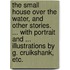 The Small House over the Water, and other stories. ... With portrait and ... illustrations by G. Cruikshank, etc.