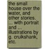 The Small House over the Water, and other stories. ... With portrait and ... illustrations by G. Cruikshank, etc.