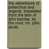 The adventures of Poliarchus and Argenis. Translated from the Latin of John Barclay. By the Revd. Mr. John Jacob. by John Barclay
