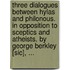 Three dialogues between Hylas and Philonous. In opposition to sceptics and atheists. By George Berkley [sic], ...