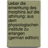 Ueber Die Einwirkung Des Morphins Auf Die Athmung: Aus Dem Physiologischen Institute Zu Erlangen (German Edition) by Filehne Wilhelm