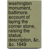 Washington Monument, Baltimore. Account of Laying the Corner Stone, Raising the Statue, Description, &C. &C. 1849 door Onbekend