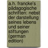 A.H. Francke's Pädagogische Schriften: Nebst Der Darstellung Seines Lebens Und Seiner Stiftungen (German Edition) by Hermann Francke August