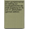 Adam Gumpelzhaimer: Ein Beitrag Zur Musikgeschichte Der Stadt Augsburg Im 16. Und 17. Jahrhundert (German Edition) door Mayr Otto