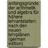 Anfangsgründe Der Arithmetik Und Algebra Für Höhere Lehrantstalten: Nach Den Neuen Lehrplänen (German Edition)