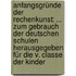 Anfangsgründe der Rechenkunst: ... zum Gebrauch der deutschen Schulen herausgegeben für die V. Classe der Kinder