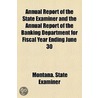 Annual Report of the State Examiner and the Annual Report of the Banking Department for Fiscal Year Ending June 30 door Montana. State Examiner