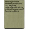 Astralmythen Der Hebraeer, Babylonier Und Aegypter: Religiongeschichtliche Untersuchungen, Part 5 (German Edition) by Stucken Eduard