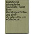 Ausführliche Schwedische Grammatik, Nebst Einer Litteraturgeschichte, Und Einer Chrestomathie Mit Wörterbuche...