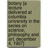 Botany [a Lecture Delivered at Columbia University in the Series on Science, Philosophy and Art, December 4, 1907] door Herbert M. (Herbert Maule) Richards