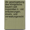 Die Gesetzgebung Des Königreichs Bayern Seit Maximilian Ii.: Mit Erläuterungen. Staats- Und Verwaltungsrecht ... by Carl Friedrich Von Dollmann