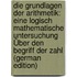 Die Grundlagen Der Arithmetik: Eine Logisch Mathematische Untersuchung Über Den Begriff Der Zahl (German Edition)