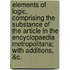 Elements of logic, comprising the substance of the article in the Encyclopaedia metropolitana; with additions, &c.