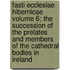 Fasti Ecclesiae Hibernicae Volume 6; The Succession of the Prelates and Members of the Cathedral Bodies in Ireland