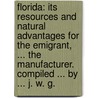 Florida: its resources and natural advantages for the emigrant, ... the manufacturer. Compiled ... by ... J. W. G. door James William Gambier