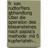 Fr. Xav. Rudtorffers Abhandlung Über Die Operation Des Blasensteines Nach Pajola's Methode: Mit 5 Kupfertafeln... door Franz Von Rudtorffer