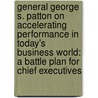 General George S. Patton on Accelerating Performance in Today's Business World: A Battle Plan for Chief Executives door Chuck Gumbert