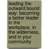 Leading the Outward Bound Way: Becoming a Better Leader in the Workplace, in the Wilderness, and in Your Community door Outward Bound Usa