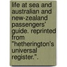 Life at Sea and Australian and New-Zealand Passengers' Guide. Reprinted from "Hetherington's Universal Register.". door Onbekend