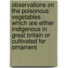 Observations on the poisonous vegetables : which are either indigenous in Great Britain or cultivated for ornament by Bradford Wilmer