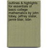 Outlines & Highlights For Essentials Of Basic College Mathematics By John Tobey, Jeffrey Slater, Jamie Blair, Isbn by Cram101 Textbook Reviews