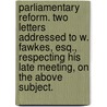 Parliamentary Reform. Two Letters addressed to W. Fawkes, Esq., respecting his late meeting, on the above subject. door Wesley Doyle