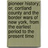 Pioneer History; Or, Cortland County and the Border Wars of New York, From the Earliest Period to the Present Time