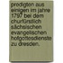 Predigten aus einigen im Jahre 1797 bei dem churfürstlich sächsischen evangelischen Hofgottesdienste zu Dresden.