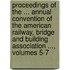 Proceedings of the ... Annual Convention of the American Railway, Bridge and Building Association ..., Volumes 5-7