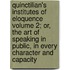 Quinctilian's Institutes of Eloquence Volume 2; Or, the Art of Speaking in Public, in Every Character and Capacity