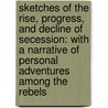 Sketches of the Rise, Progress, and Decline of Secession: with a Narrative of Personal Adventures Among the Rebels by William Gannaway Brownlow