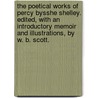 The Poetical Works of Percy Bysshe Shelley. Edited, with an introductory memoir and illustrations, by W. B. Scott. by Percy Shelley