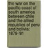 The War On The Pacific Coast Of South America Between Chile And The Allied Republics Of Peru And Bolivia: 1879-'81