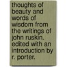 Thoughts of Beauty and Words of Wisdom from the writings of John Ruskin. Edited with an introduction by R. Porter. door Lld John Ruskin