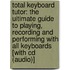Total Keyboard Tutor: The Uitimate Guide To Playing, Recording And Performing With All Keyboards [With Cd (Audio)]