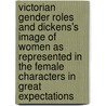 Victorian Gender Roles and Dickens's Image of Women as Represented in the Female Characters in  Great Expectations door Anja Dinter