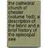the Cathedral Church of Chester (Volume 1Ed); a Description of the Fabric and a Brief History of the Episcopal See