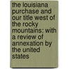 the Louisiana Purchase and Our Title West of the Rocky Mountains: with a Review of Annexation by the United States door Binger Hermann