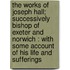 the Works of Joseph Hall; Successively Bishop of Exeter and Norwich : with Some Account of His Life and Sufferings