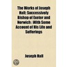 the Works of Joseph Hall; Successively Bishop of Exeter and Norwich : with Some Account of His Life and Sufferings door Joseph Hall