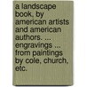 A Landscape Book, by American Artists and American Authors. ... Engravings ... from paintings by Cole, Church, etc. door Onbekend