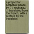 A project for perpetual peace. By J. J. Rousseau, ... Translated from the French, with a preface by the translator.