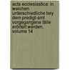 Acta Ecclesiastica: In Welchen Unterschiedliche Bey Dem Predigt-amt Vorgegangene Fälle Erörtert Werden, Volume 14 door Onbekend