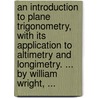 An introduction to plane trigonometry, with its application to altimetry and longimetry. ... By William Wright, ... door William Wright
