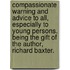 Compassionate Warning and Advice to All, Especially to Young Persons. Being the Gift of the Author, Richard Baxter.