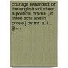 Courage rewarded; or the English volunteer. A political drama. [In three acts and in prose.] By Mr. A. L.... G..... by A.G.G. . . . .
