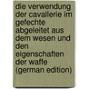 Die Verwendung Der Cavallerie Im Gefechte Abgeleitet Aus Dem Wesen Und Den Eigenschaften Der Waffe (German Edition) door Lahousen Wilhelm