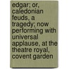 Edgar; Or, Caledonian Feuds, a Tragedy; Now Performing With Universal Applause, at the Theatre Royal, Covent Garden by George Manners