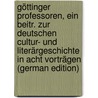 Göttinger Professoren, Ein Beitr. Zur Deutschen Cultur- Und Literärgeschichte in Acht Vorträgen (German Edition) by Professoren Göttinger