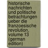 Historische Nachrichten Und Politische Betrachtungen Ueber Die Franzoesische Revolution, Volume 13 (German Edition) by Girtanner Christoph